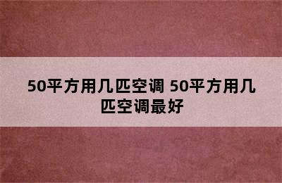 50平方用几匹空调 50平方用几匹空调最好